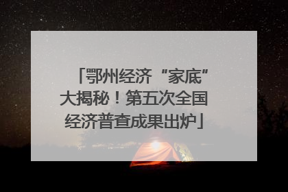 鄂州经济“家底”大揭秘！第五次全国经济普查成果出炉