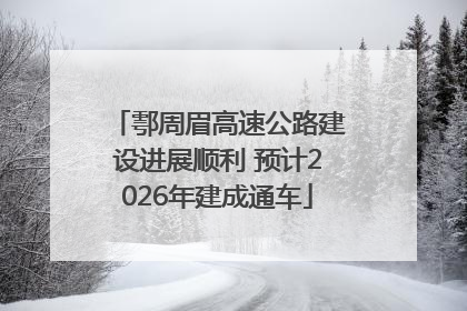 鄠周眉高速公路建设进展顺利 预计2026年建成通车