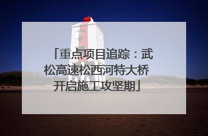 重点项目追踪：武松高速松西河特大桥开启施工攻坚期