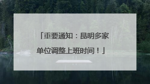 重要通知：昆明多家单位调整上班时间！