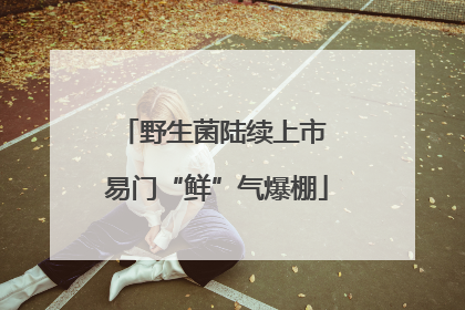 野生菌陆续上市 易门“鲜”气爆棚