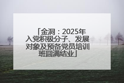 金洞：2025年入党积极分子、发展对象及预备党员培训班圆满结业