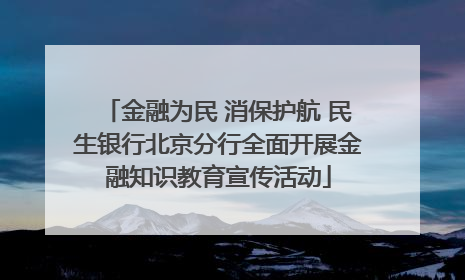 金融为民 消保护航 民生银行北京分行全面开展金融知识教育宣传活动