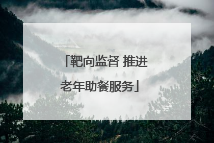 靶向监督 推进老年助餐服务