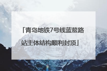 青岛地铁7号线蓝鳌路站主体结构顺利封顶