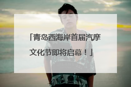 青岛西海岸首届汽摩文化节即将启幕！