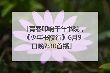 青春叩响千年书院，《少年书院行》6月9日晚7:30首播