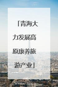 青海大力发展高原康养旅游产业
