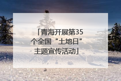 青海开展第35个全国“土地日”主题宣传活动
