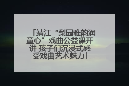 靖江“梨园雅韵润童心”戏曲公益课开讲 孩子们沉浸式感受戏曲艺术魅力