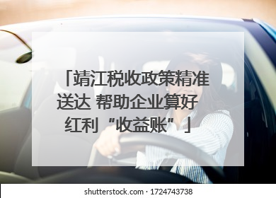 靖江税收政策精准送达 帮助企业算好红利“收益账”