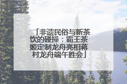 非遗民俗与新茶饮的碰撞：霸王茶姬定制龙舟亮相蒋村龙舟端午胜会