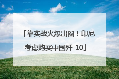 靠实战火爆出圈！印尼考虑购买中国歼-10