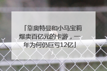 靠奥特曼和小马宝莉爆卖百亿元的卡游，一年为何仍巨亏12亿