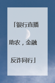 银行直播助农，金融反诈同行