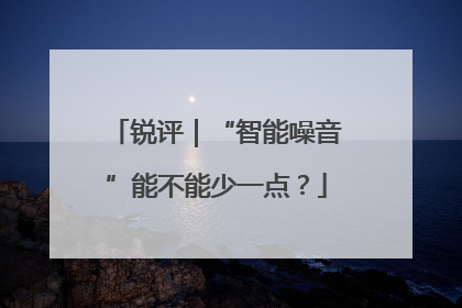 锐评｜“智能噪音”能不能少一点？