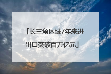 长三角区域7年来进出口突破百万亿元