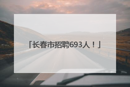 长春市招聘693人！