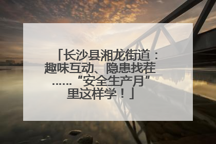 长沙县湘龙街道：趣味互动、隐患找茬……“安全生产月”里这样学！