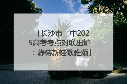 长沙市一中2025高考考点对联出炉：静待新蛙歌雅颂