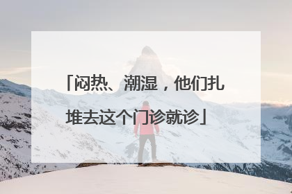 闷热、潮湿，他们扎堆去这个门诊就诊