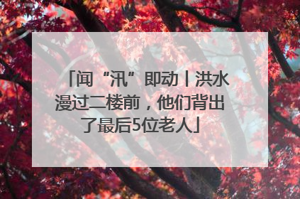 闻“汛”即动丨洪水漫过二楼前，他们背出了最后5位老人