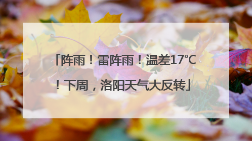 阵雨！雷阵雨！温差17℃！下周，洛阳天气大反转