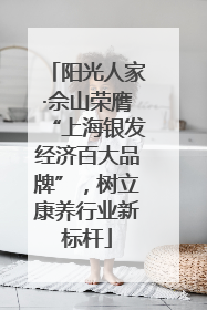 阳光人家·佘山荣膺“上海银发经济百大品牌”，树立康养行业新标杆