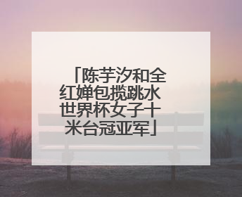 陈芋汐和全红婵包揽跳水世界杯女子十米台冠亚军
