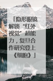 隐形眼镜解锁“红外视觉”超能力，复旦合作研究登上《细胞》
