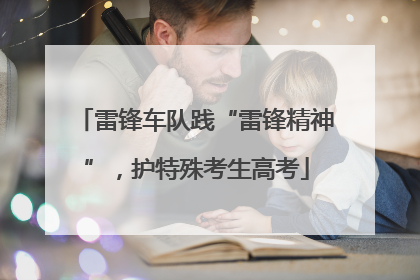 雷锋车队践“雷锋精神”，护特殊考生高考