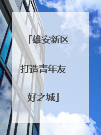 雄安新区打造青年友好之城