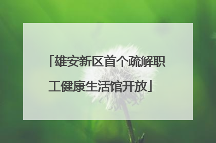 雄安新区首个疏解职工健康生活馆开放