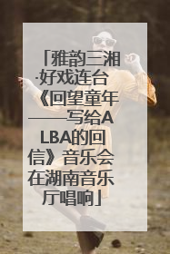 雅韵三湘·好戏连台《回望童年——写给ALBA的回信》音乐会在湖南音乐厅唱响