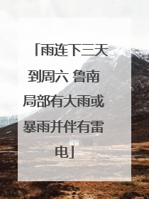 雨连下三天到周六 鲁南局部有大雨或暴雨并伴有雷电