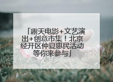 露天电影+文艺演出+创意市集！北京经开区仲夏惠民活动等你来参与