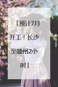 预计7月开工！长沙至赣州2小时