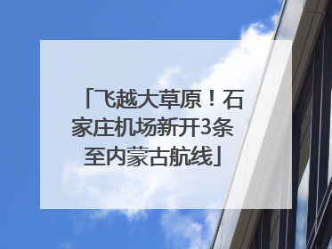 飞越大草原！石家庄机场新开3条至内蒙古航线
