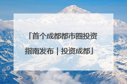 首个成都都市圈投资指南发布｜投资成都