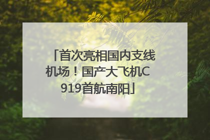 首次亮相国内支线机场！国产大飞机C919首航南阳