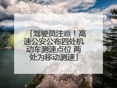驾驶员注意！高速公安公布四处机动车测速点位 两处为移动测速