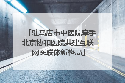 驻马店市中医院牵手北京协和医院共建互联网医联体新格局