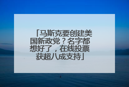 马斯克要创建美国新政党？名字都想好了，在线投票获超八成支持