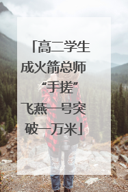 高二学生成火箭总师 “手搓”飞燕一号突破一万米