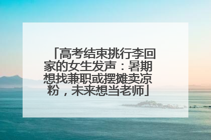 高考结束挑行李回家的女生发声：暑期想找兼职或摆摊卖凉粉，未来想当老师
