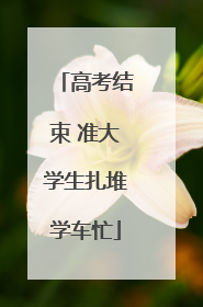 高考结束 准大学生扎堆学车忙