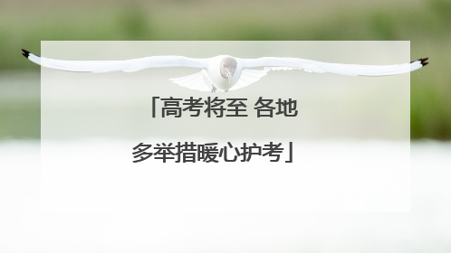 高考将至 各地多举措暖心护考