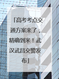 高考考点交通方案来了，精确到米！武汉武昌交警发布