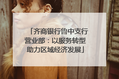 齐商银行鲁中支行营业部：以服务转型助力区域经济发展