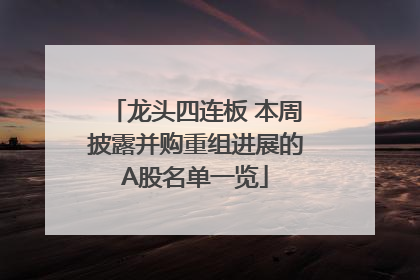龙头四连板 本周披露并购重组进展的A股名单一览